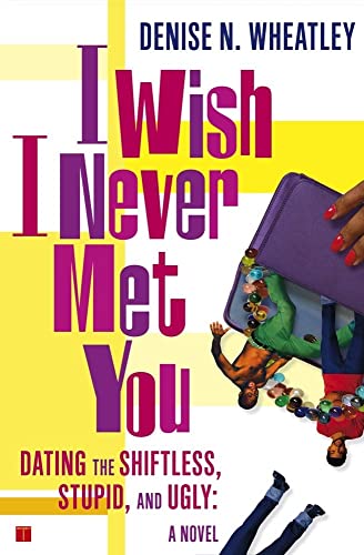 I Wish I Never Met You: Dating the Shiftless, Stupid, and Ugly A Novel