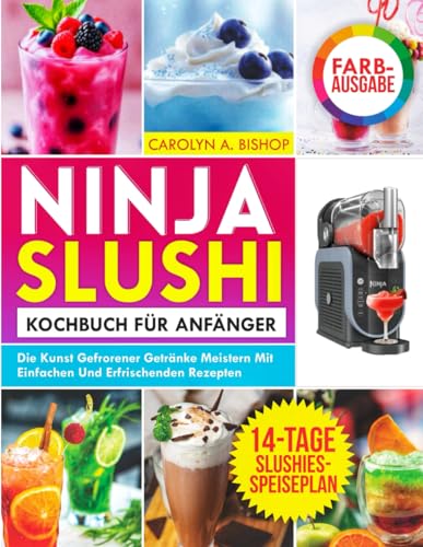 Ninja Slushi Kochbuch für Anfänger: Die Kunst gefrorener Getränke meistern mit einfachen und erfrischenden Rezepten (German Edition)