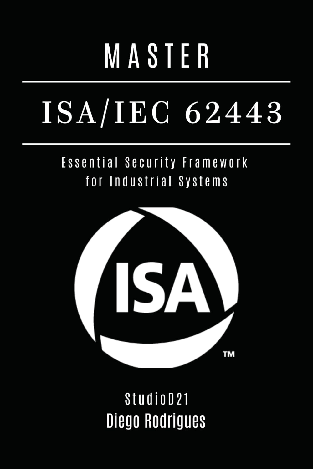 MASTER ISA/IEC 62443: Essential Security Framework for Industrial Systems: 13 (KALI LINUX & Frameworks USA)