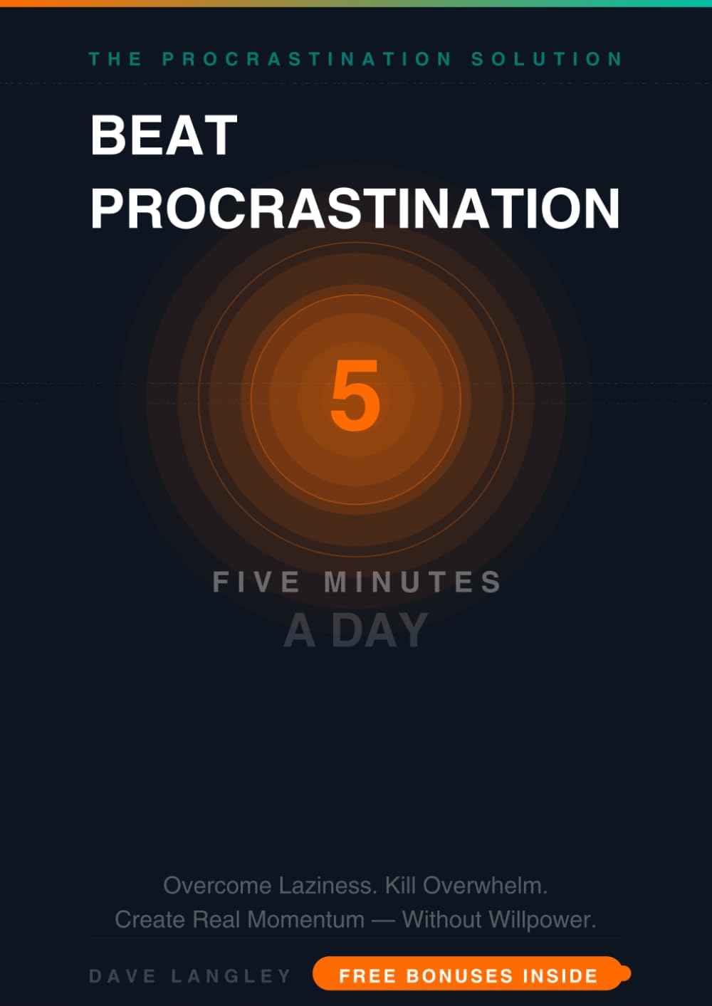 Beat Procrastination in 5 Minutes a Day: The Practical System to Overcome Laziness, Kill Overwhelm, and Create Real Momentum Without Willpower or Burnout