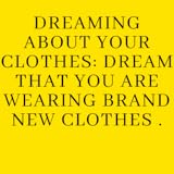 Dreaming about your clothes: Dream that you are wearing brand new clothes .