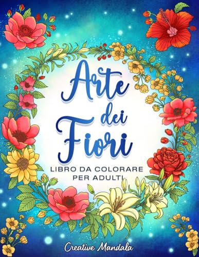 Arte dei fiori: Libro da colorare per adulti con motivi floreali, vasi, mazzi, ghirlande e rilassanti composizioni di fiori