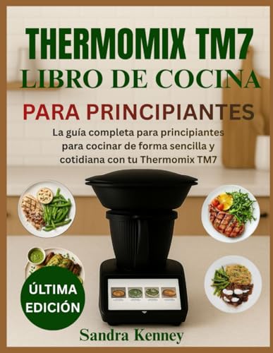 THERMOMIX TM7 LIBRO DE COCINA PARA PRINCIPIANTES: La guía completa para principiantes para cocinar...