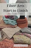 Fiber Arts Start to Finish: Plan Your Year of Fiber Art Projects (Fiber Arts Project Planning)