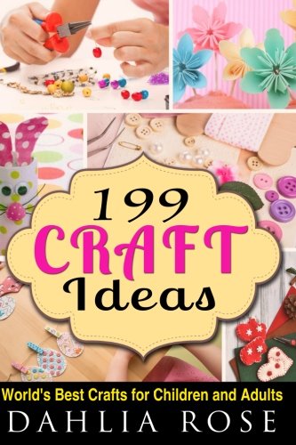 199 Craft Ideas: World's Best Crafts for Children and Adults (Arts and Crafts,Craft,Craft for Kids,Craft Supplies)