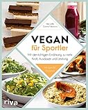 Vegan für Sportler: Mit der richtigen Ernährung zu mehr Kraft, Ausdauer und Leistung. Mit über 80 Rezepten
