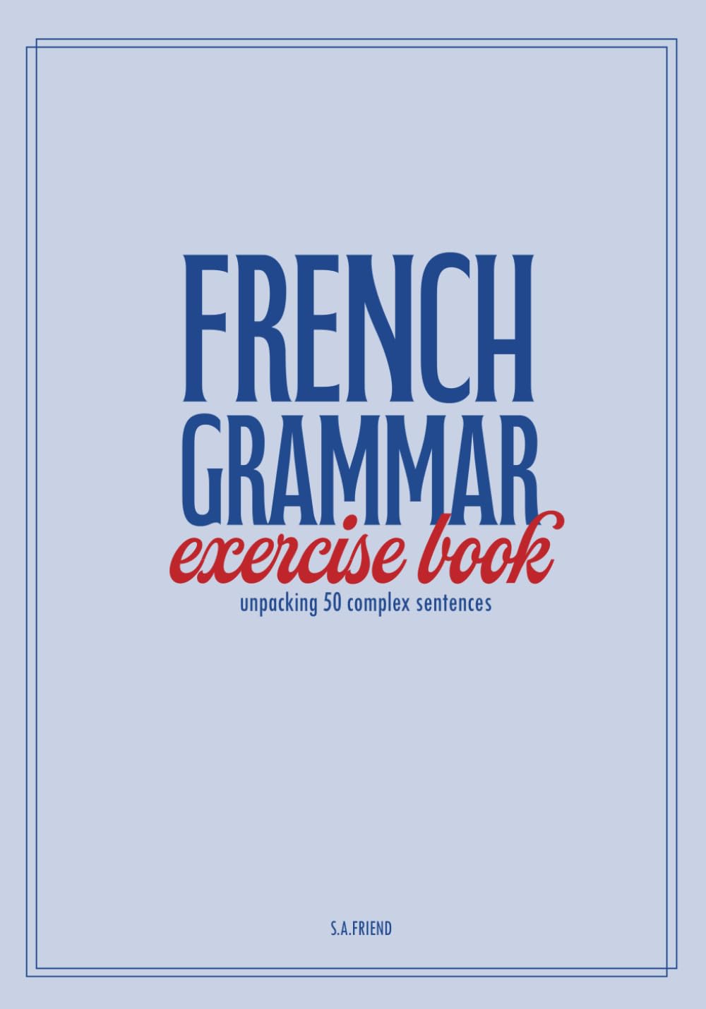 French Grammar Exercise Book: unpacking 50 complex sentences (Learn French Grammar)