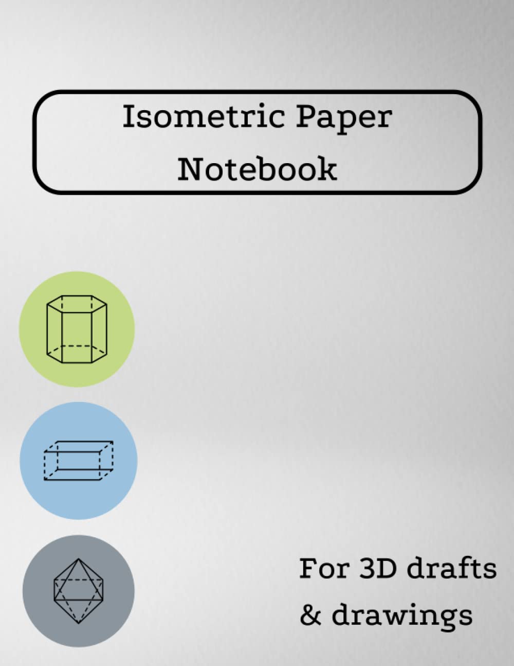 Isometric Graph Paper Notebook: 120 Isometric Grid Pages, for Engineers, Artists, Quilters