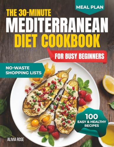 The 30-Minute Mediterranean Diet Cookbook for Busy Beginners: 100 Easy & Healthy Recipes for Weight...
