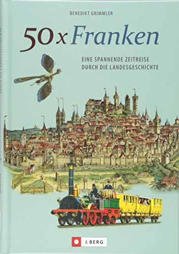 50 x Franken. Eine spannende Zeitreise durch die Geschichte. Historisches und Regionalgeschichte. Die Landesgeschichte Frankens. Eine regionale ... ... Zeitreise durch die Landesgeschichte