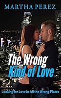The Wrong Kind of Love: Looking for Love In All the Wrong Places 1794693262 Book Cover