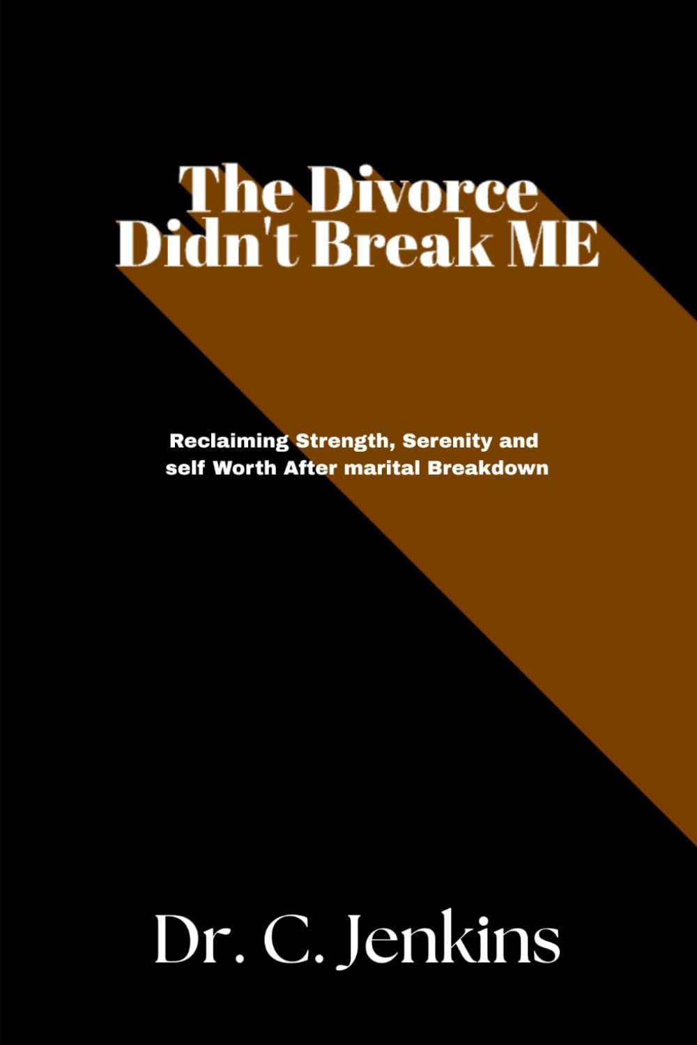 The Divorce didn't break Me: Reclaiming Strength, serenity, and self Worth after marital breakdown