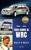  1985-1994 TODO SOBRE EL WRC RALLY A RALLY: La historia del Campeonato del Mundo de Rally entre 1985 y 1994 para disfrutar del Peugeot 205 Turbo, Lancia ... EL WORLD RALLY CHAMPIONSHIP RALLY A RALLY)