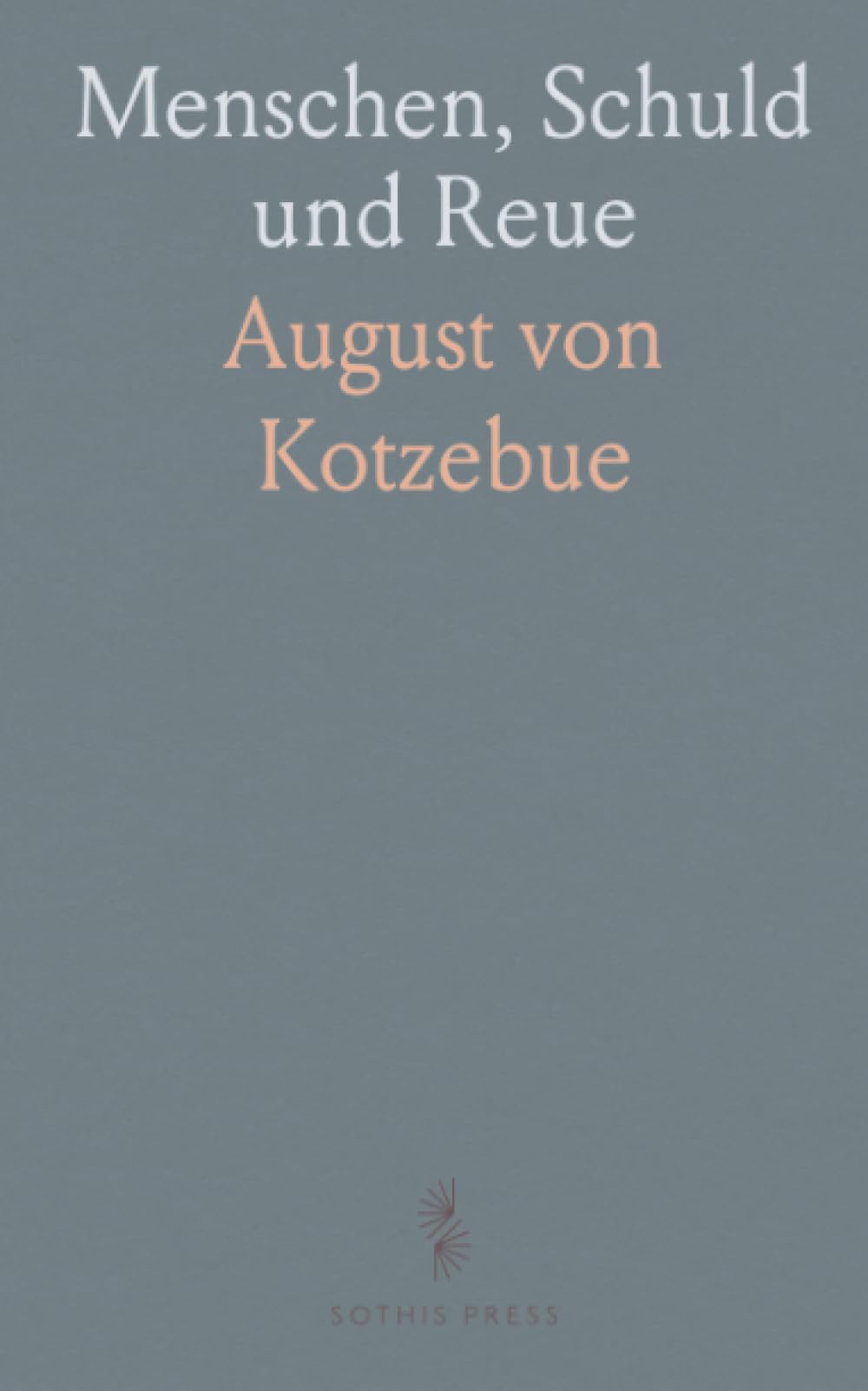 Menschen, Schuld und Reue: Schauspiel in fünf Aufzügen über Liebe, Pflicht und gesellschaftliche Zwänge