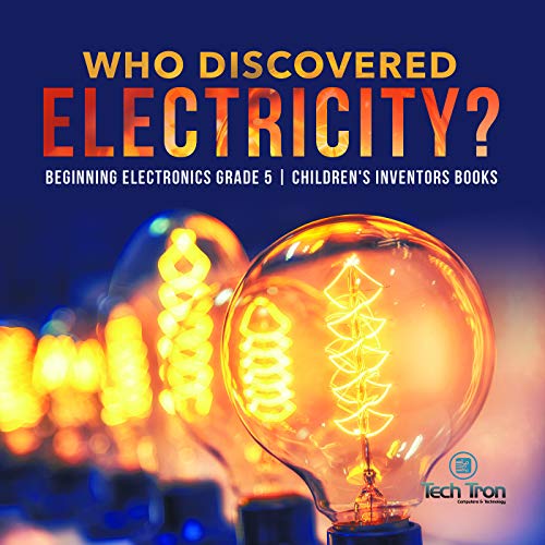 Who Discovered Electricity? | Beginning Electronics Grade 5 | Children's Inventors Books