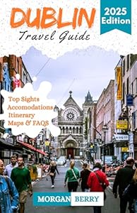 Dublin Travel Guide 2025: Explore Dublin's Stunning Attractions, Best Places to Visit, Eat and Stay - with Maps QR Code & Pictures to Help You Discover the City Like a Local (Morgan B. Travel Tales)