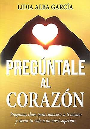 Pregúntale al corazón: Preguntas clave para conocerte a ti mismo y elevar tu vida a un nivel superior… (SIN COLECCION)