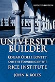 University Builder: Edgar Odell Lovett and the Founding of the Rice Institute