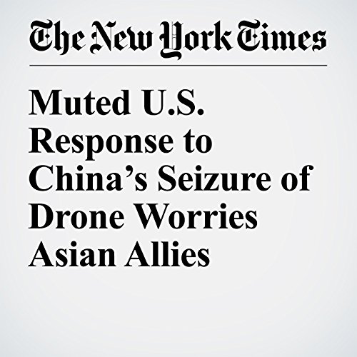 Muted U.S. Response to China&rsquo;s Seizure of Drone Worries Asian Allies cover art