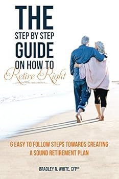 Paperback The Step by Step Guide on How to Retire Right: 6 Easy to Follow Steps towards Creating a Sound Retirement Plan Book