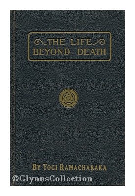 The life beyond death, by Yogi Ramacharaka [pse... B002IJ2EIM Book Cover