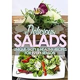 DELICIOUS SALADS: Unique, Tasty & Healthy Recipes For Every Season