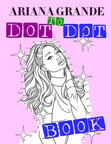 Ariana Grande Dot To Dot Book: An Amazing Book For Ariana Grande Fans For Relaxation With Plenty Of Illustration