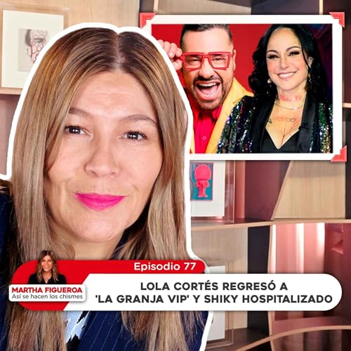 Episodio 77 | Martha Figueroa: Lola Cortés regresó a 'La Granja VIP' y Shiky hospitalizado