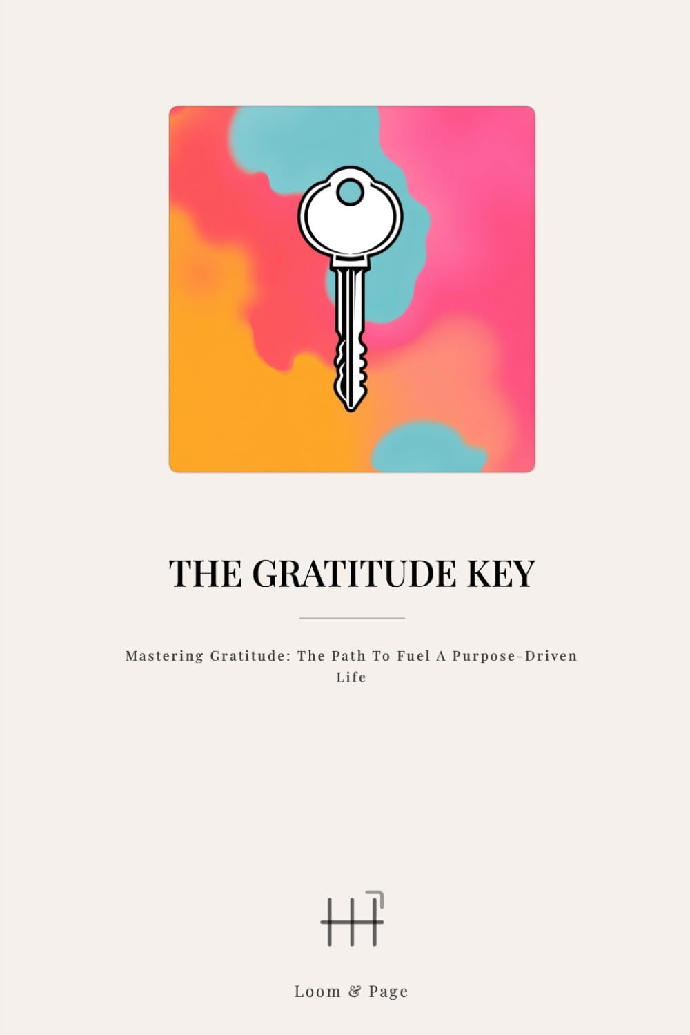 The Gratitude Key: Mastering Gratitude: The Path to Fuel a Purpose-Driven Life