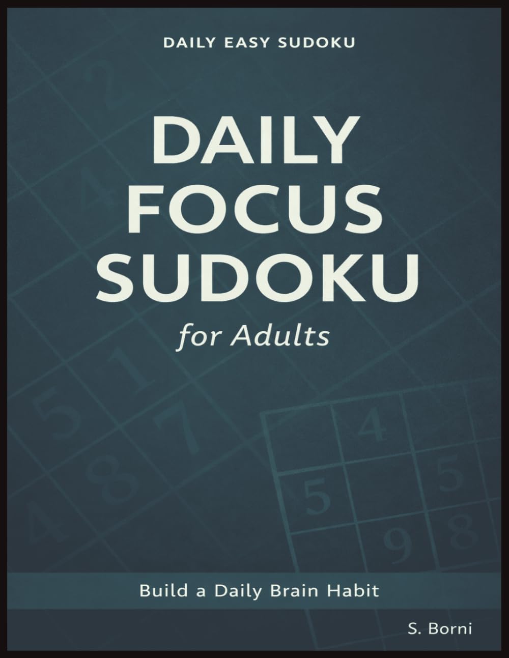 Daily Focus Sudoku for Adults: Easy Large Print Sudoku Puzzles with a Clean Structured Layout for Everyday Brain Training, Logical Thinking, and Consistent Mental Focus