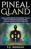 Pineal Gland: Activate and Decalcify Your Pineal Gland - Improve Creativity and Imagination, Unlock Greater Awareness, and Connect To Your Higher Self ... Sixth Sense, DMT Spirit Guide, Meditation)