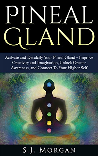 Pineal Gland: Activate and Decalcify Your Pineal Gland - Improve Creativity and Imagination, Unlock Greater Awareness, and Connect To Your Higher Self ... Sixth Sense, DMT Spirit Guide, Meditation)