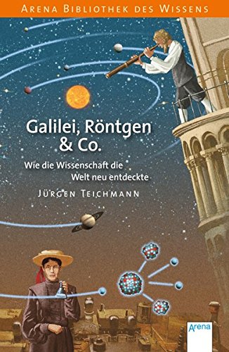 Galilei, Röntgen & Co.: Wie die Wissenschaft die Welt neu entdeckte Galilei, Röntgen & Co.: Wie die Wissenschaft die Welt neu entdeckte