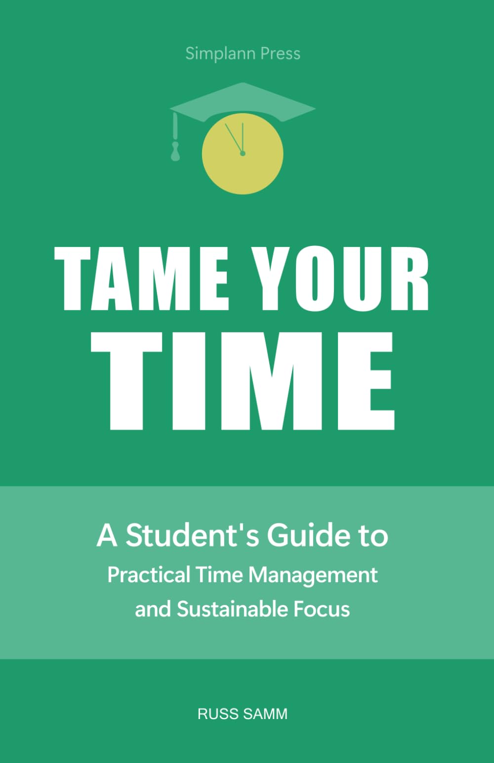 Tame Your Time: A Student's Guide to Practical Time Management and Sustainable Focus
