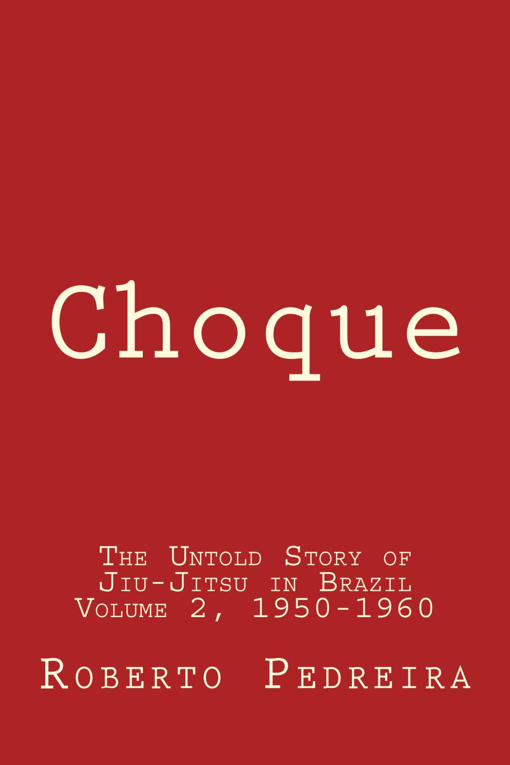 Choque: The Untold Story of Jiu-Jitsu in Brazil Volume 2, 1950-1960 (Choque: The Untold Story of Jiu-Jitsu in Brazil, 1856-1999)