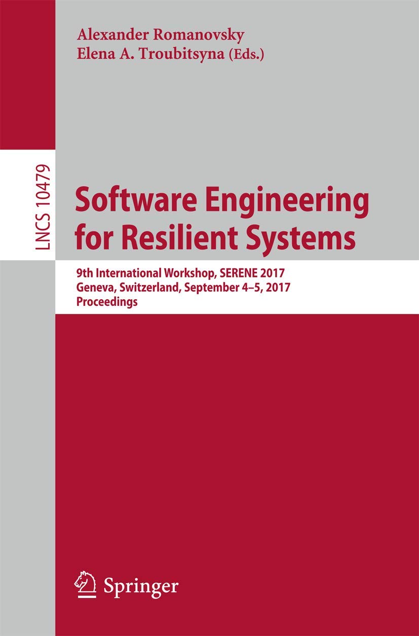 Software Engineering for Resilient Systems: 9th International Workshop, SERENE 2017, Geneva, Switzerland, September 4–5, 2017, Proceedings: 9th International Workshop, Proceedings: 10479