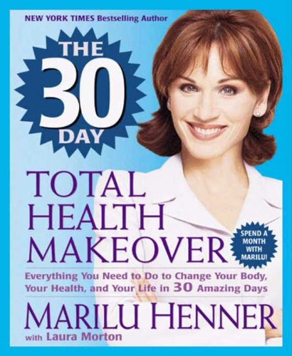 The 30 Day Total Health Makeover: Everything You Need to Do to Change Your Body, Your Health, and Your Life in 30 Amazing Days – Mind, Body, and Living Space Working Together
