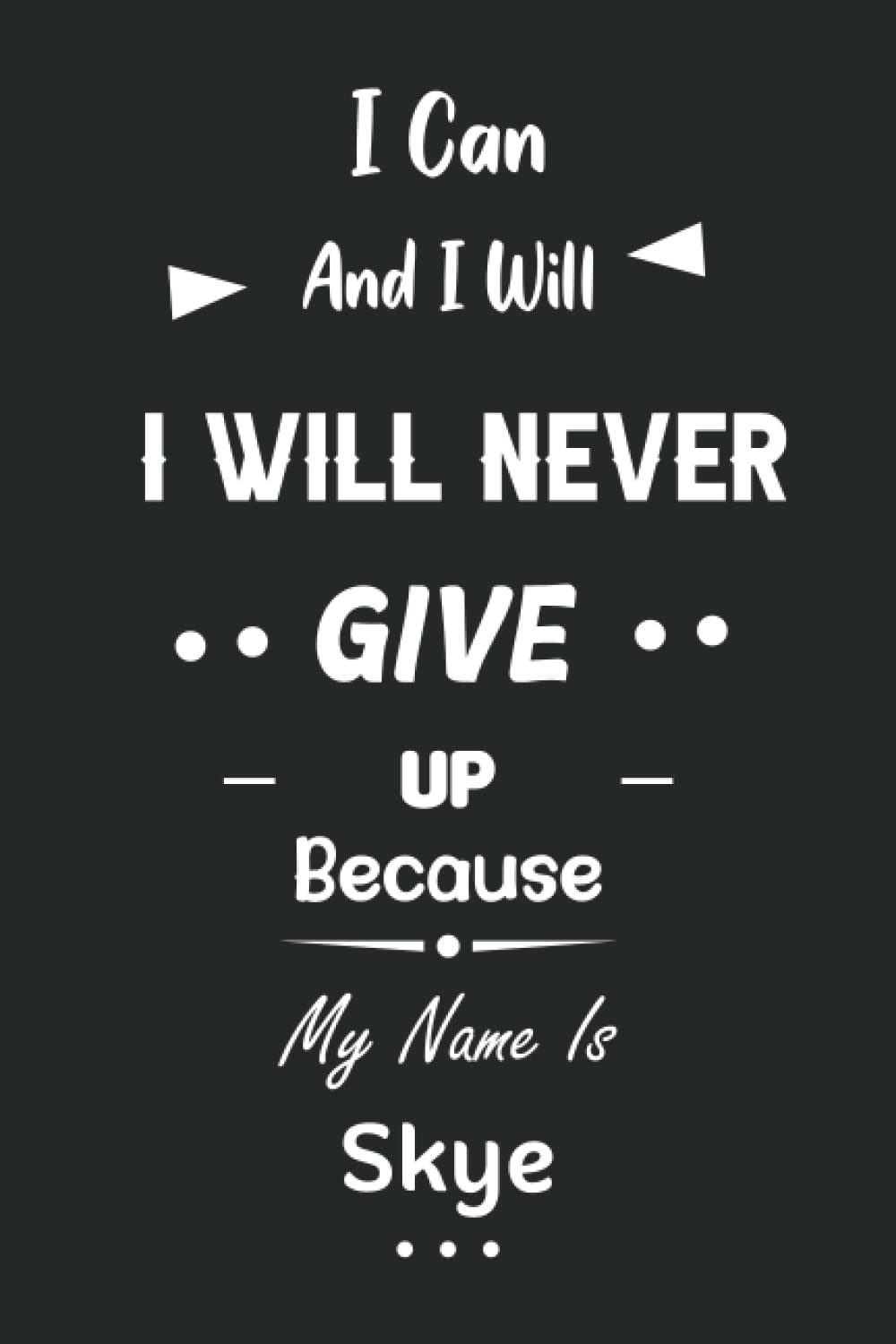 I Can and I Will I Will Never Give Up Because My Name Is Skye: Great Gifts Notebook for Women, Girls, Friends, kids | Personalized Name Journal For ... work, home | Gift Birthday For adults, teens