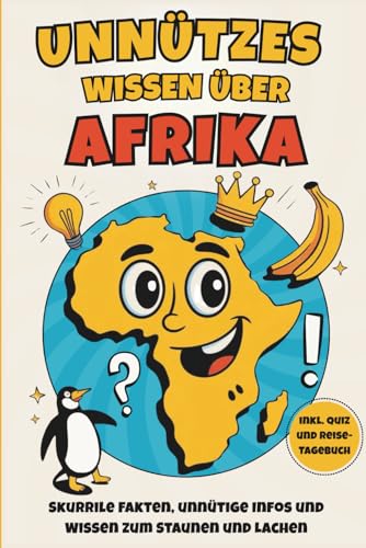 Unnützes Wissen über Afrika: Über 200 überraschende Fakten aus Afrika, die du garantiert weitererzählst - das ideale Geschenk für echte Afrika-Liebhaber (inkl. Quiz und Reisetagebuch)