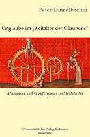 Unglaube im Zeitalter des Glaubens: Atheismus und Skeptizismus im Mittelalter 3940523011 Book Cover