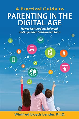 A Practical Guide to Parenting in the Digital Age: How to Nurture Safe, Balanced, and Connected Children and Teens