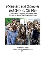 Monsters and Zombies and Goons: Oh My!: Of Mechanical Creatures, Maniacs and Men - Selected Reviews of the Macabre in Movies 1718702698 Book Cover