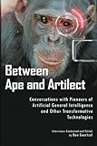 Between Ape and Artilect: Conversations with Pioneers of Artificial General Intelligence and Other Transformative Technologies