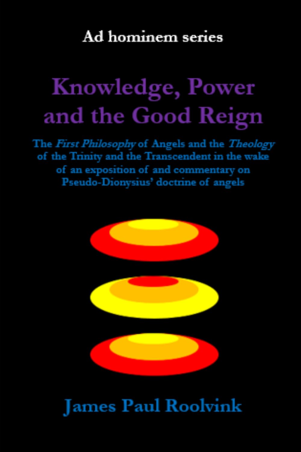 Knowledge, Power and the Good Reign: The First Philosophy of Angels and the Theology of the Trinity and the Transcendent in the wake of an exposition ... doctrine of angels (Ad hominem series)