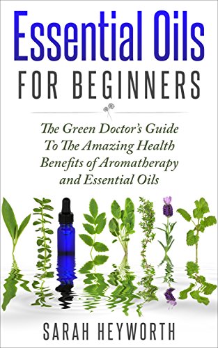 Essential Oils Recipes: The Green Doctor’s Guide To The Amazing Health Benefits of Aromatherapy and Essential Oils (Spirituality Journey Book 1)