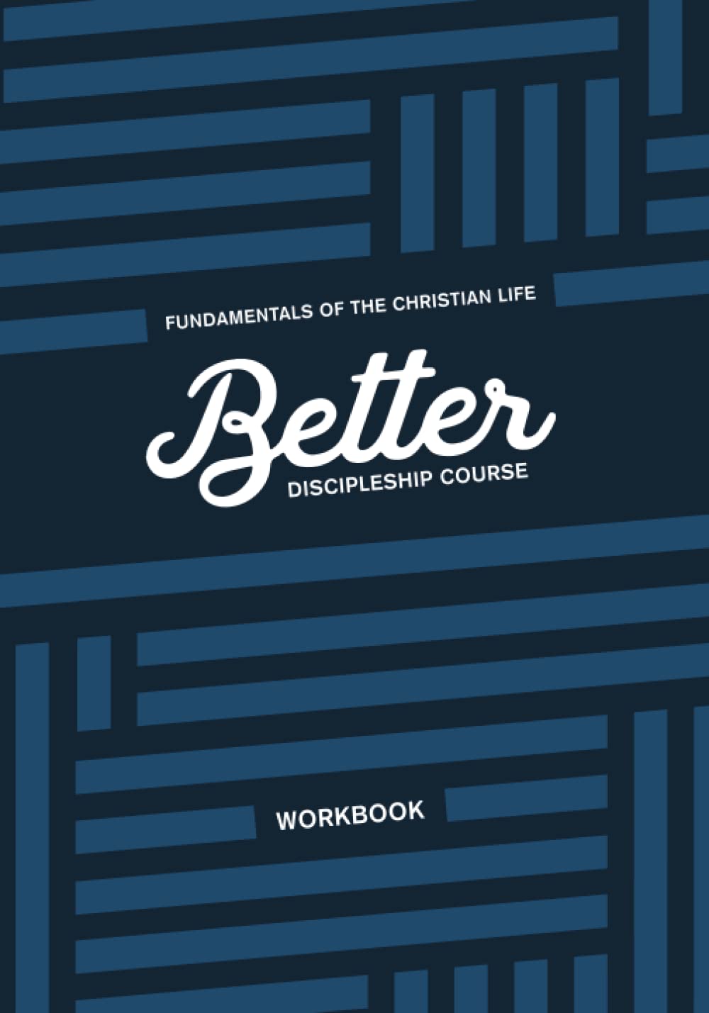 Better Discipleship Course Workbook: Fundamentals Of The Christian Life