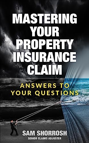 MASTERING YOUR PROPERTY INSURANCE CLAIM: ANSWERS TO YOUR QUESTIONS (The Property Damage & Insurance Claims Series)