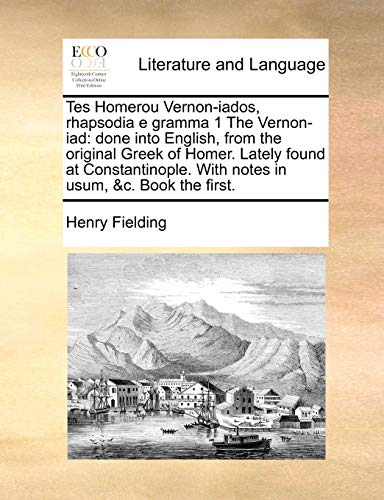Tes Homerou Vernon-Iados, Rhapsodia E Gramma 1 the Vernon-Iad: Done Into English, from the Original Greek of Homer. Lately Found at Constantinople. with Notes in Usum, &C. Book the First.