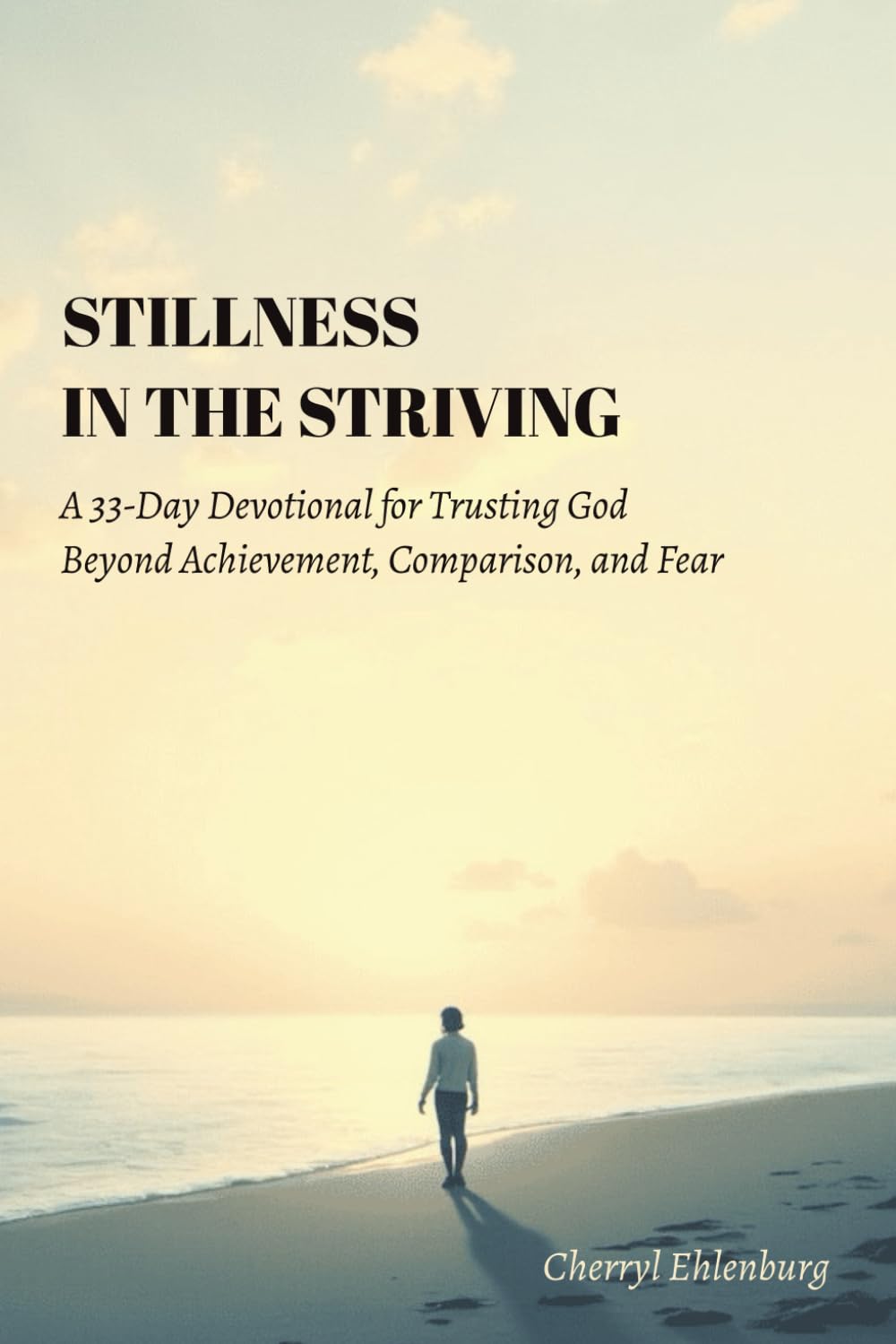 Stillness in the Striving: A 33-Day Devotional for Trusting God Beyond Achievement, Comparison, and Fear