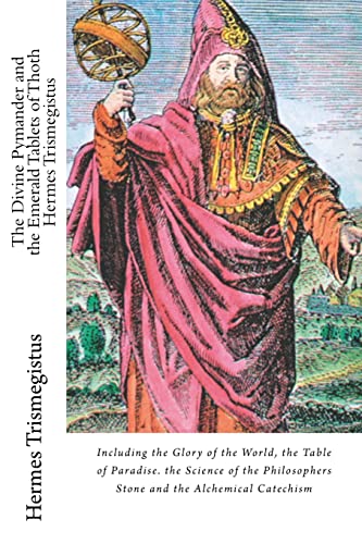 The Divine Pymander and the Emerald Tablets of Thoth Hermes Trismegistus: Including the Glory of the...